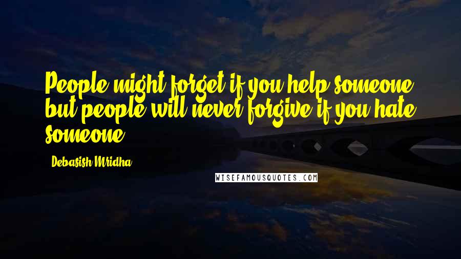 Debasish Mridha Quotes: People might forget if you help someone but people will never forgive if you hate someone.