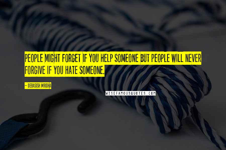 Debasish Mridha Quotes: People might forget if you help someone but people will never forgive if you hate someone.