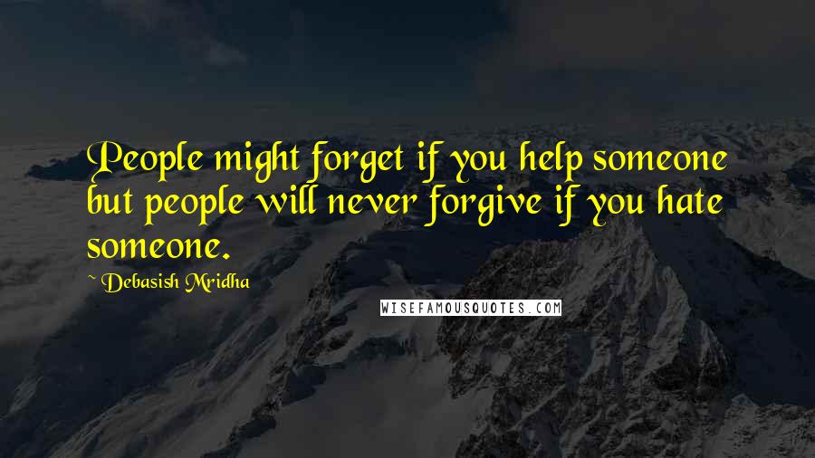 Debasish Mridha Quotes: People might forget if you help someone but people will never forgive if you hate someone.