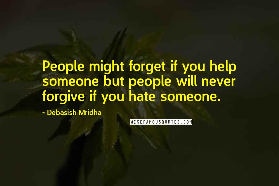 Debasish Mridha Quotes: People might forget if you help someone but people will never forgive if you hate someone.