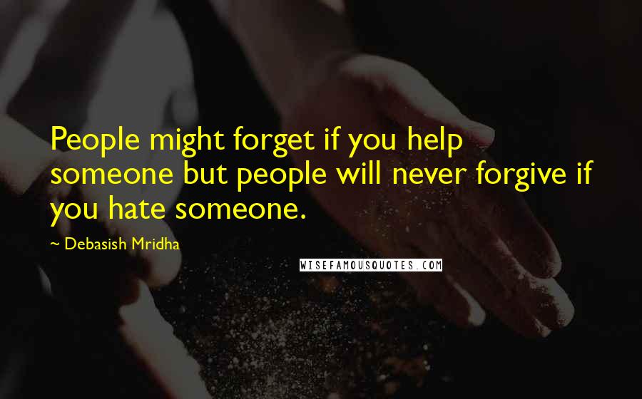 Debasish Mridha Quotes: People might forget if you help someone but people will never forgive if you hate someone.