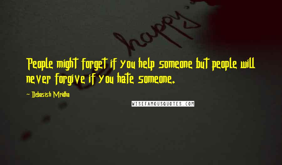 Debasish Mridha Quotes: People might forget if you help someone but people will never forgive if you hate someone.