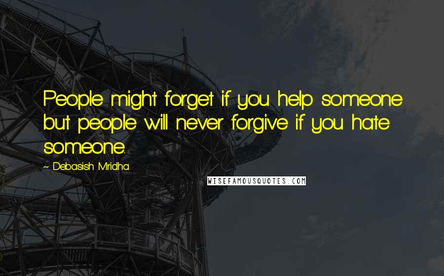 Debasish Mridha Quotes: People might forget if you help someone but people will never forgive if you hate someone.