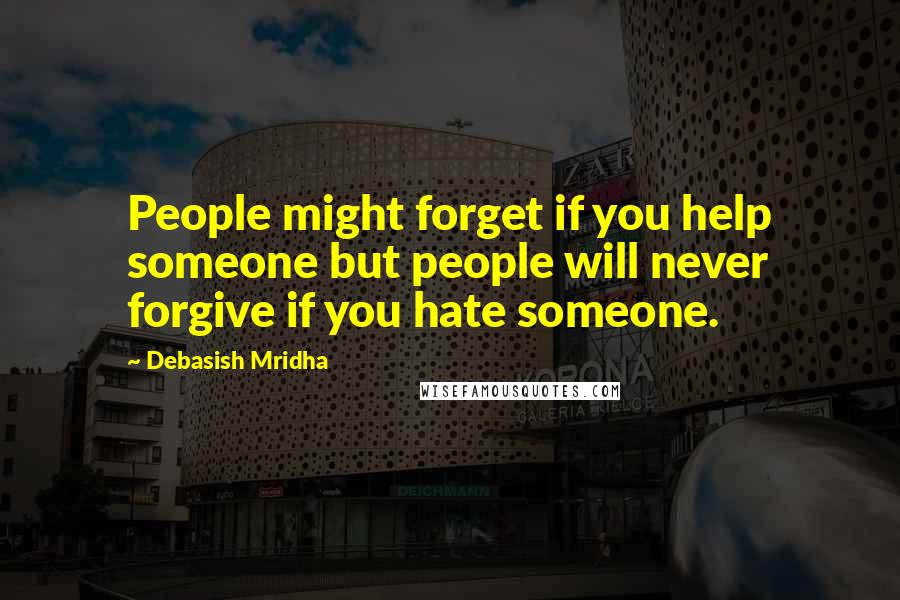 Debasish Mridha Quotes: People might forget if you help someone but people will never forgive if you hate someone.