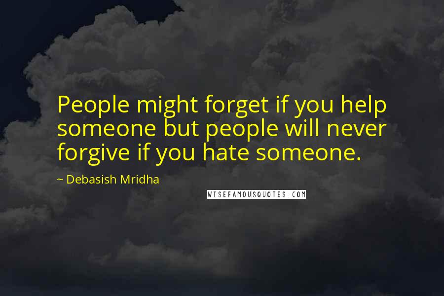 Debasish Mridha Quotes: People might forget if you help someone but people will never forgive if you hate someone.