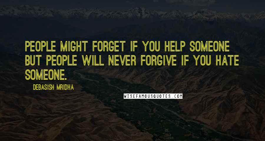 Debasish Mridha Quotes: People might forget if you help someone but people will never forgive if you hate someone.