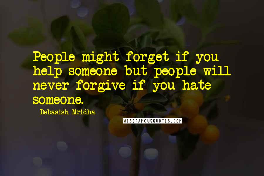Debasish Mridha Quotes: People might forget if you help someone but people will never forgive if you hate someone.