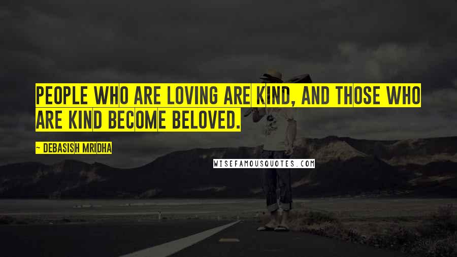 Debasish Mridha Quotes: People who are loving are kind, and those who are kind become beloved.