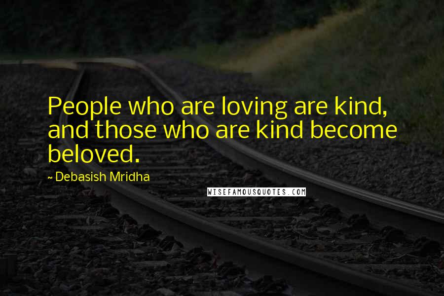 Debasish Mridha Quotes: People who are loving are kind, and those who are kind become beloved.