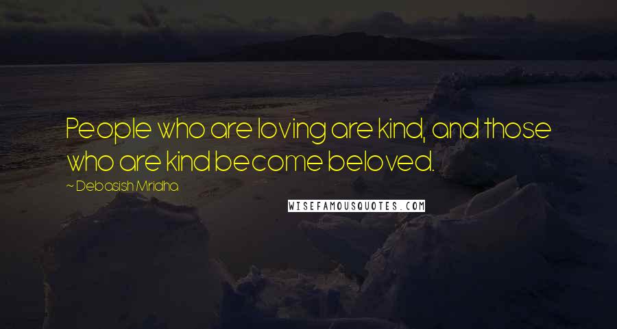 Debasish Mridha Quotes: People who are loving are kind, and those who are kind become beloved.