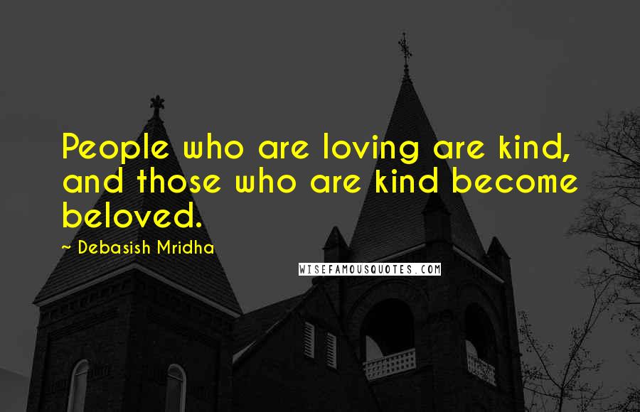 Debasish Mridha Quotes: People who are loving are kind, and those who are kind become beloved.