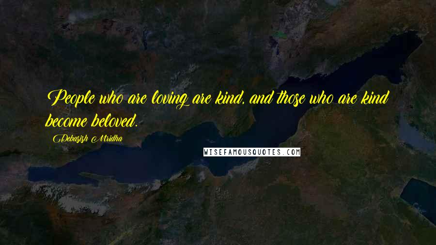 Debasish Mridha Quotes: People who are loving are kind, and those who are kind become beloved.