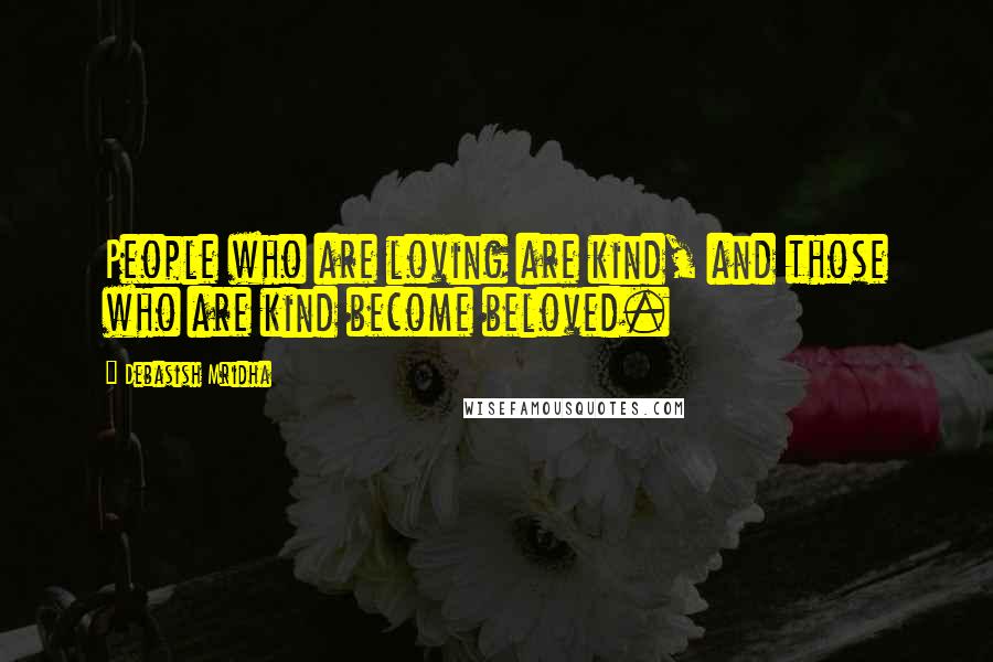 Debasish Mridha Quotes: People who are loving are kind, and those who are kind become beloved.