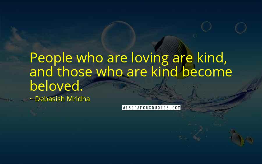 Debasish Mridha Quotes: People who are loving are kind, and those who are kind become beloved.