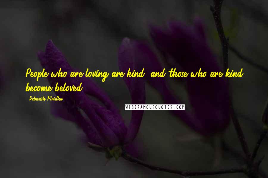 Debasish Mridha Quotes: People who are loving are kind, and those who are kind become beloved.