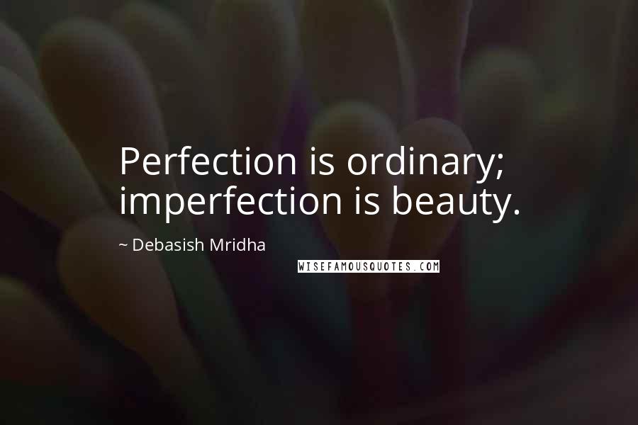 Debasish Mridha Quotes: Perfection is ordinary; imperfection is beauty.