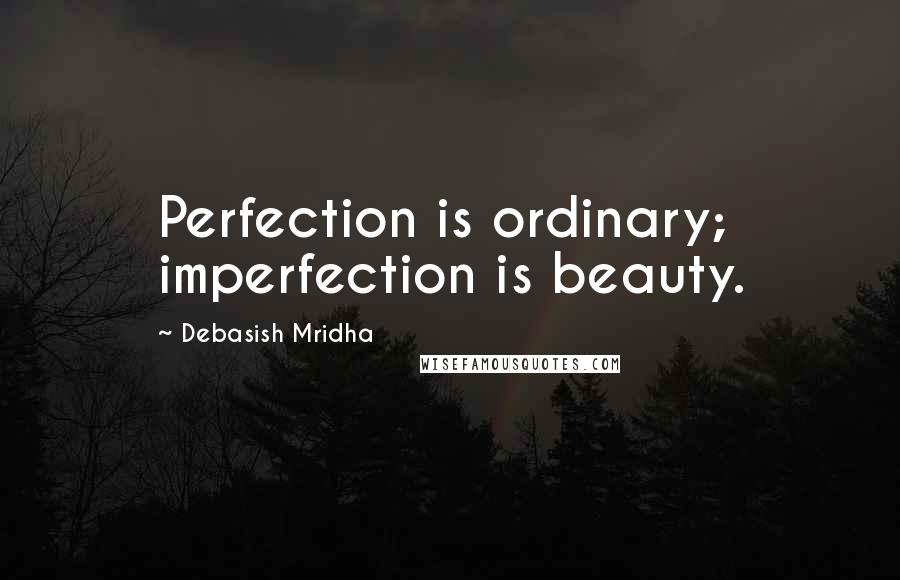 Debasish Mridha Quotes: Perfection is ordinary; imperfection is beauty.