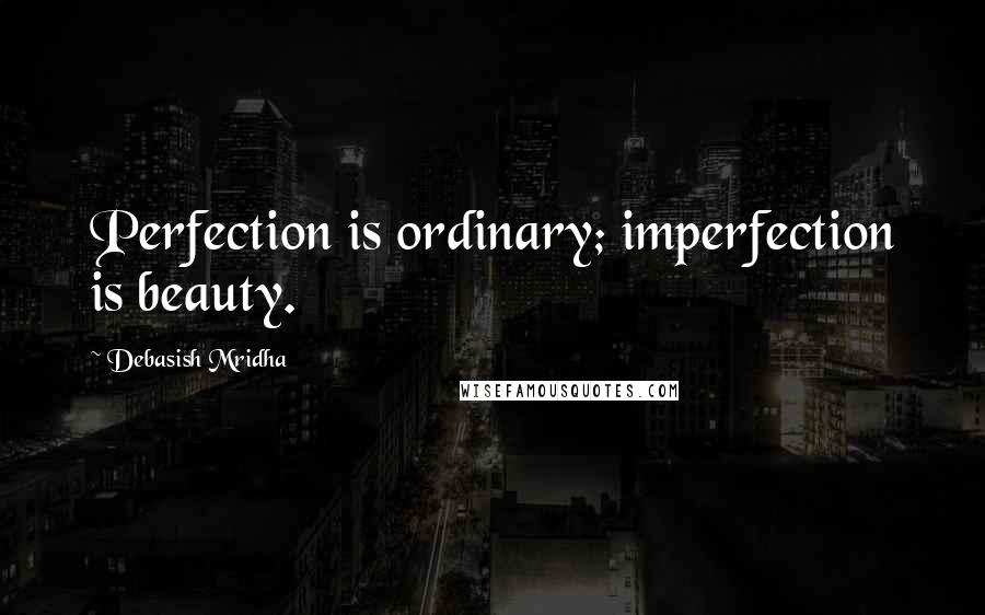 Debasish Mridha Quotes: Perfection is ordinary; imperfection is beauty.