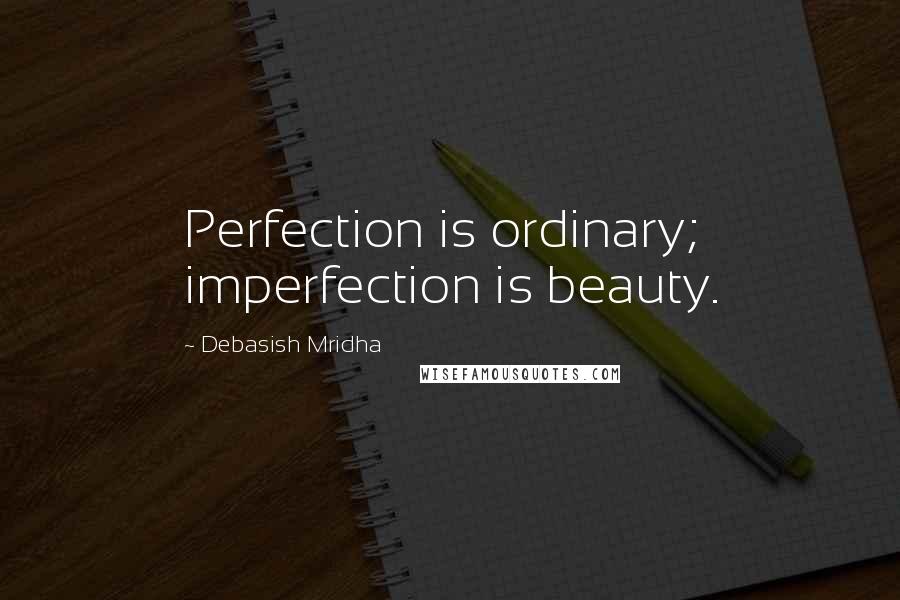 Debasish Mridha Quotes: Perfection is ordinary; imperfection is beauty.