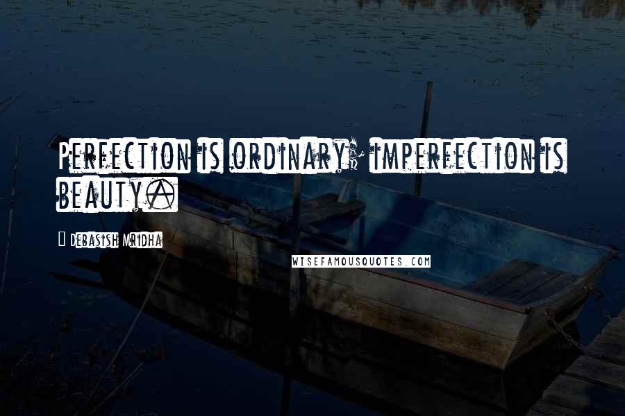 Debasish Mridha Quotes: Perfection is ordinary; imperfection is beauty.