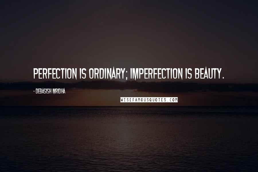 Debasish Mridha Quotes: Perfection is ordinary; imperfection is beauty.