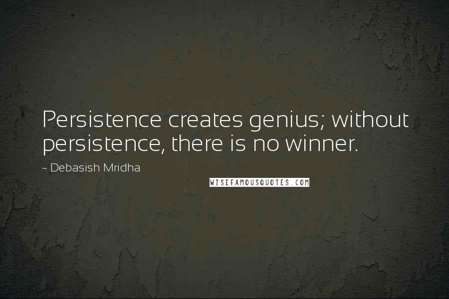 Debasish Mridha Quotes: Persistence creates genius; without persistence, there is no winner.