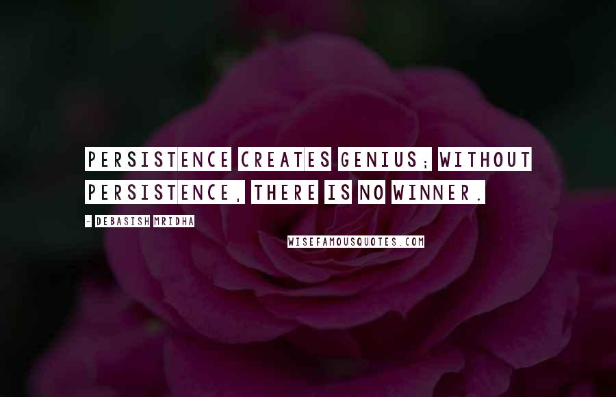 Debasish Mridha Quotes: Persistence creates genius; without persistence, there is no winner.