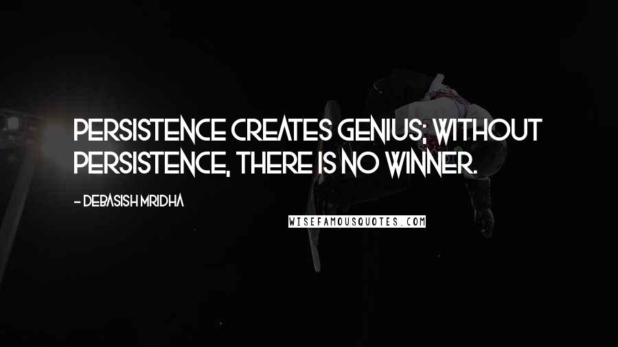 Debasish Mridha Quotes: Persistence creates genius; without persistence, there is no winner.