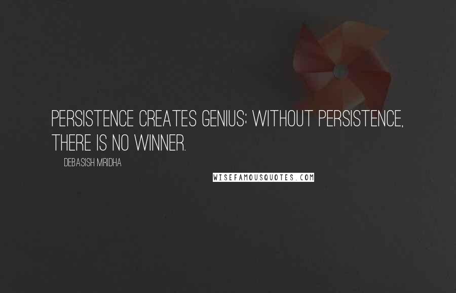 Debasish Mridha Quotes: Persistence creates genius; without persistence, there is no winner.