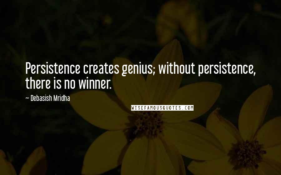 Debasish Mridha Quotes: Persistence creates genius; without persistence, there is no winner.