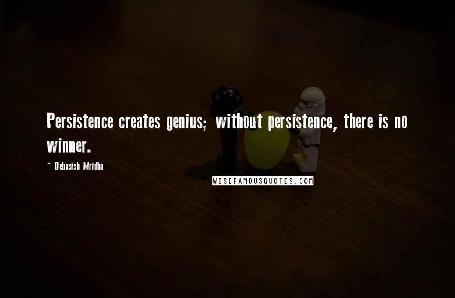 Debasish Mridha Quotes: Persistence creates genius; without persistence, there is no winner.