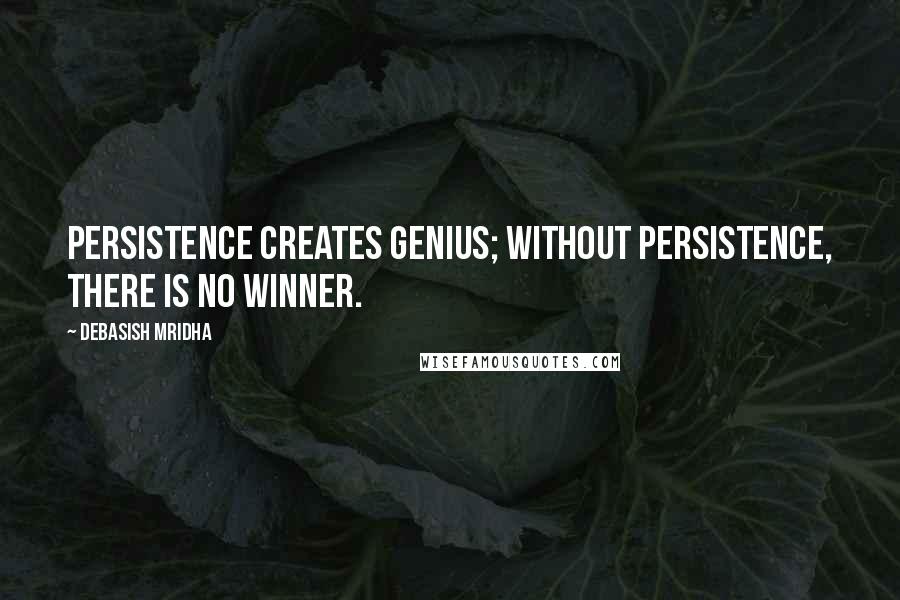 Debasish Mridha Quotes: Persistence creates genius; without persistence, there is no winner.