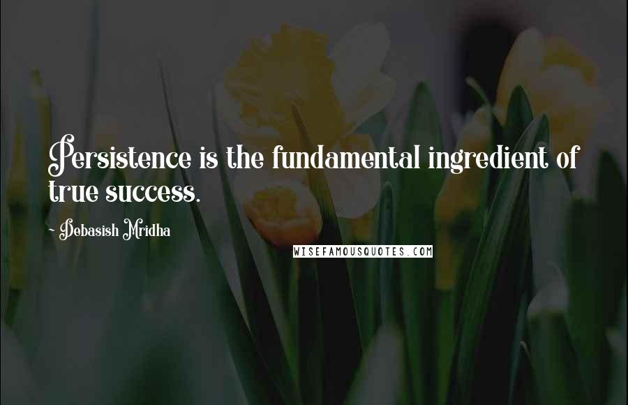 Debasish Mridha Quotes: Persistence is the fundamental ingredient of true success.