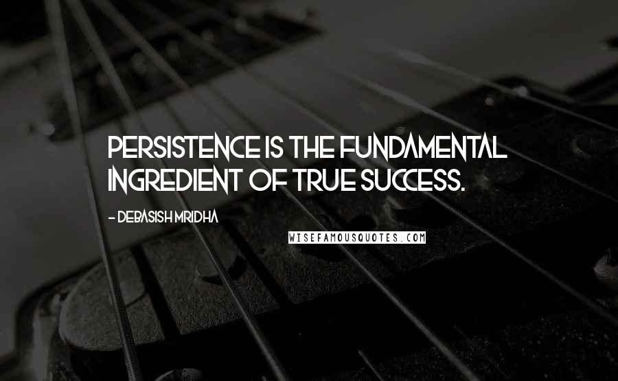 Debasish Mridha Quotes: Persistence is the fundamental ingredient of true success.