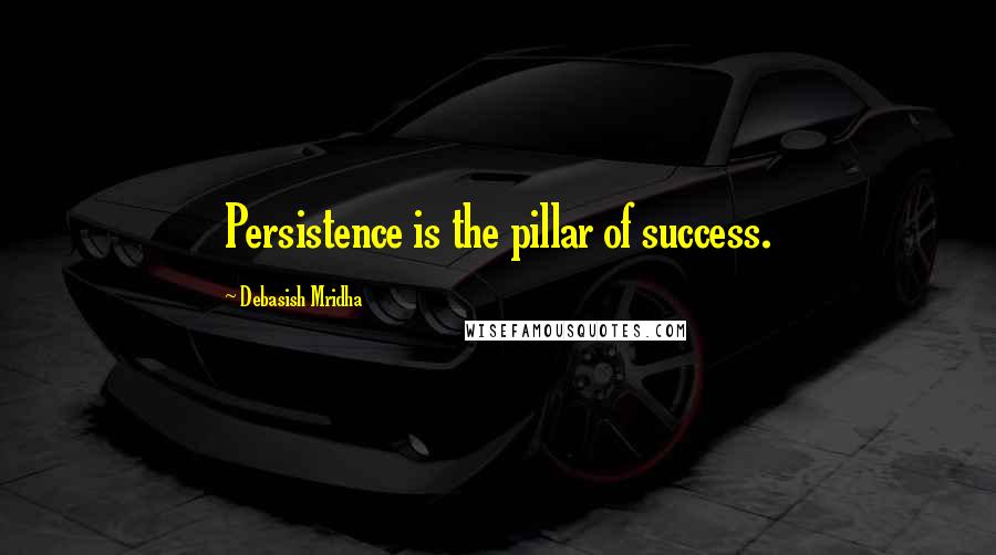 Debasish Mridha Quotes: Persistence is the pillar of success.