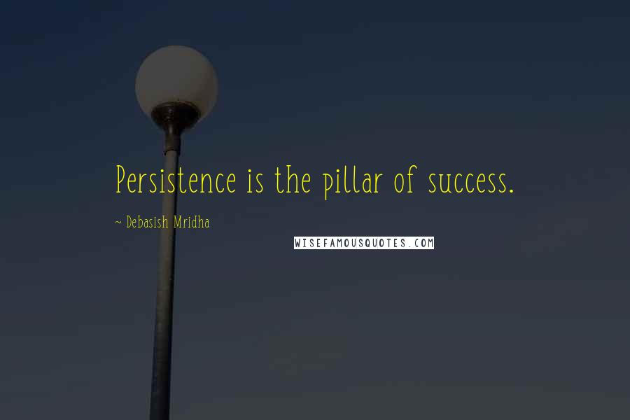 Debasish Mridha Quotes: Persistence is the pillar of success.