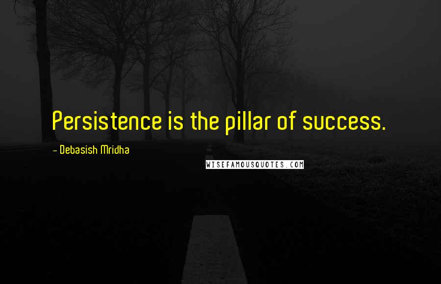 Debasish Mridha Quotes: Persistence is the pillar of success.