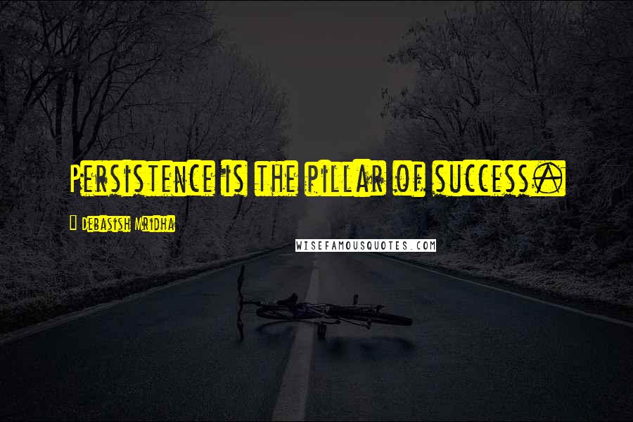 Debasish Mridha Quotes: Persistence is the pillar of success.