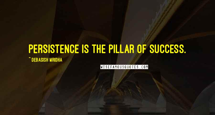 Debasish Mridha Quotes: Persistence is the pillar of success.