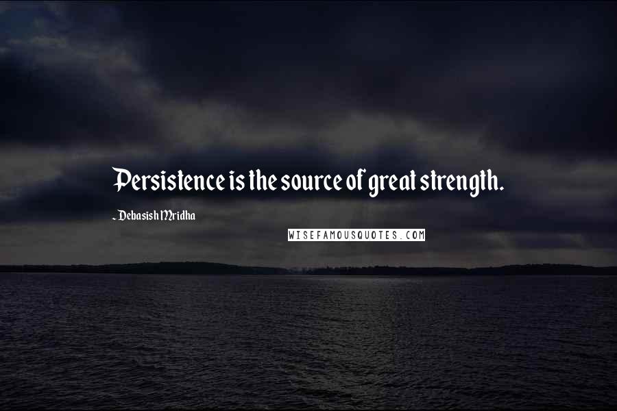 Debasish Mridha Quotes: Persistence is the source of great strength.