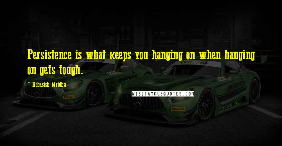 Debasish Mridha Quotes: Persistence is what keeps you hanging on when hanging on gets tough.