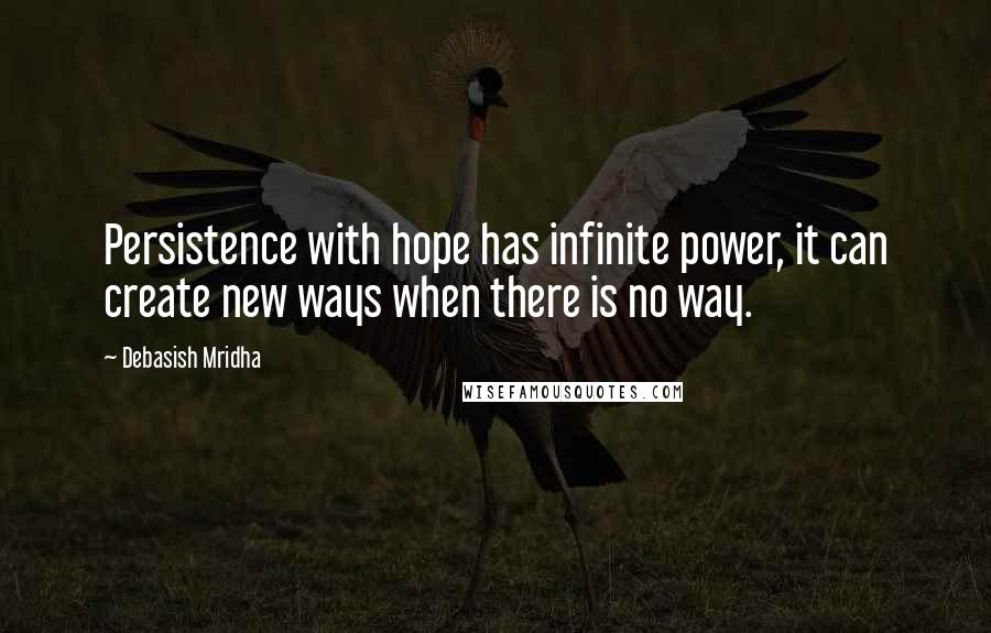 Debasish Mridha Quotes: Persistence with hope has infinite power, it can create new ways when there is no way.