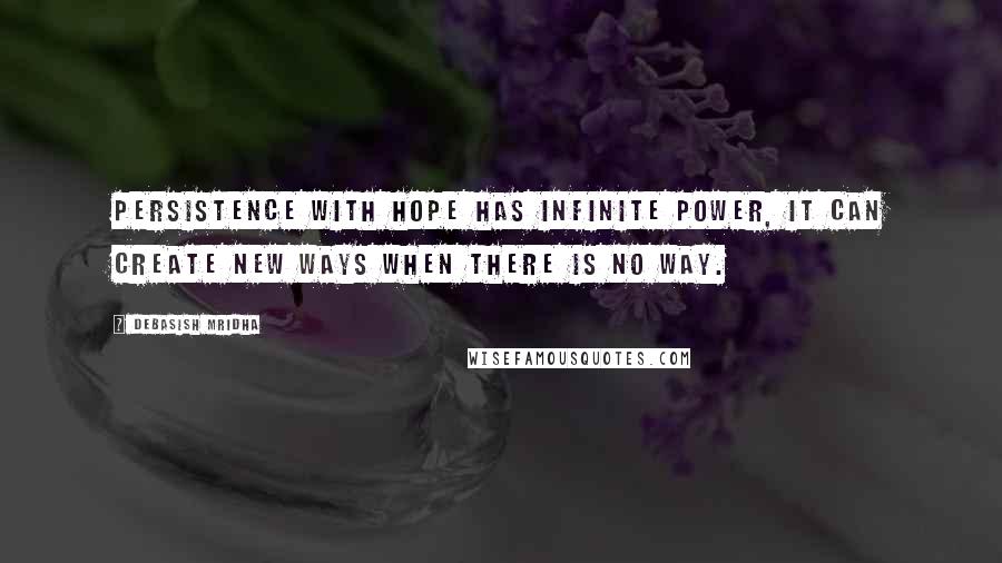 Debasish Mridha Quotes: Persistence with hope has infinite power, it can create new ways when there is no way.