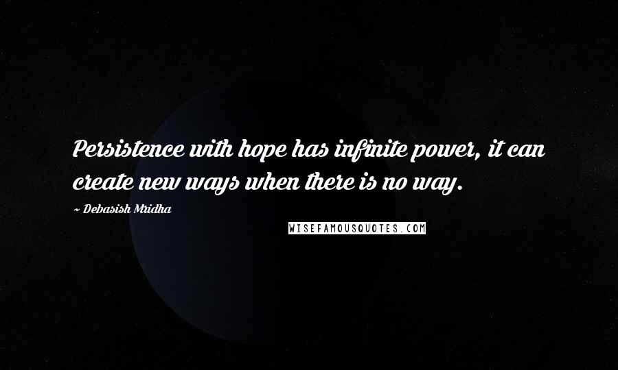 Debasish Mridha Quotes: Persistence with hope has infinite power, it can create new ways when there is no way.