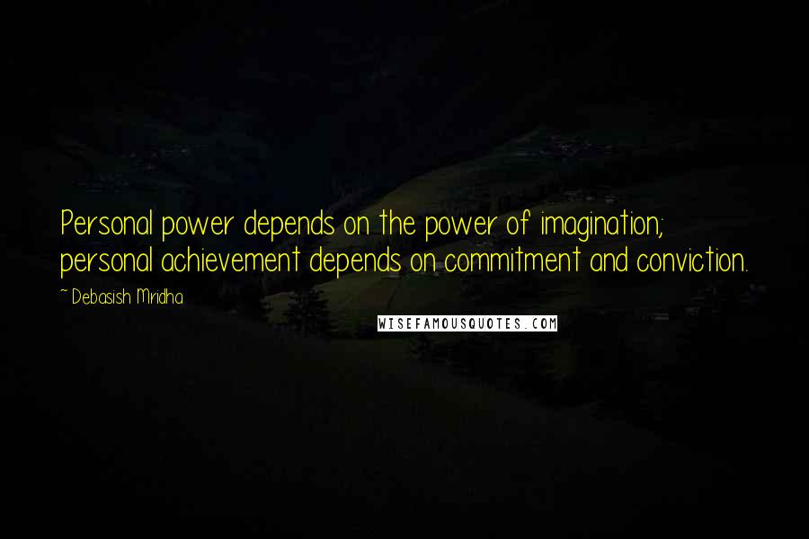 Debasish Mridha Quotes: Personal power depends on the power of imagination; personal achievement depends on commitment and conviction.