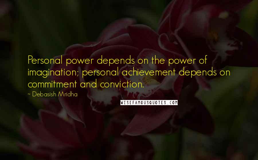 Debasish Mridha Quotes: Personal power depends on the power of imagination; personal achievement depends on commitment and conviction.