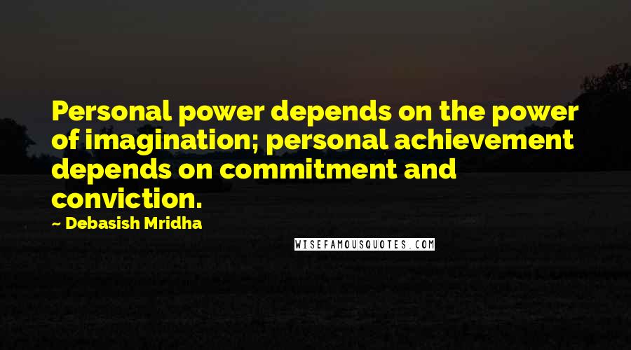 Debasish Mridha Quotes: Personal power depends on the power of imagination; personal achievement depends on commitment and conviction.
