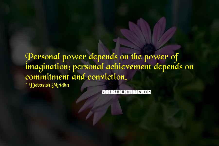 Debasish Mridha Quotes: Personal power depends on the power of imagination; personal achievement depends on commitment and conviction.