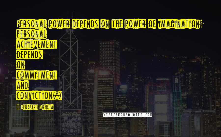 Debasish Mridha Quotes: Personal power depends on the power of imagination; personal achievement depends on commitment and conviction.