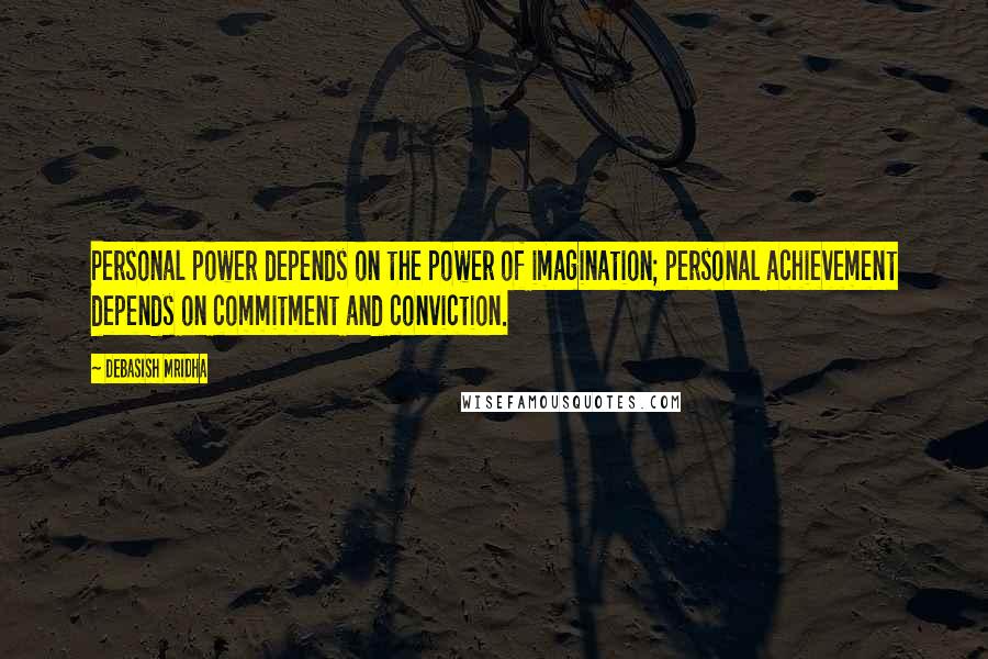 Debasish Mridha Quotes: Personal power depends on the power of imagination; personal achievement depends on commitment and conviction.